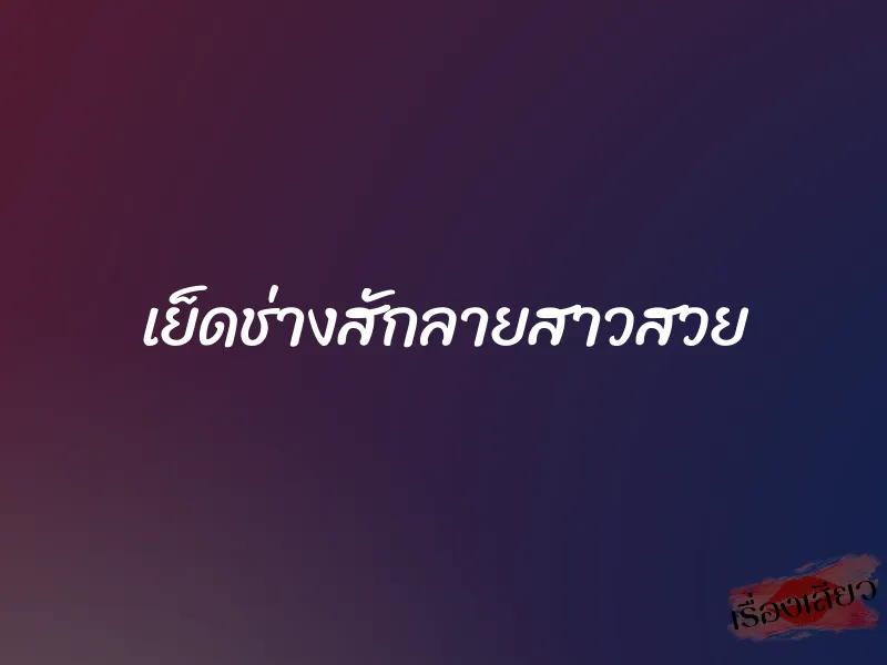 เย็ดช่างสักลายสาวสวย 1 เย็ดช่างสักลายสาวสวย