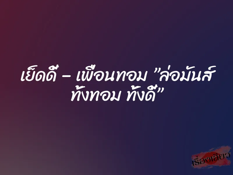 เย็ดดี้ – เพื่อนทอม ”ล่อมันส์ ทั้งทอม ทั้งดี้” 1 เย็ดดี้ – เพื่อนทอม ”ล่อมันส์ ทั้งทอม ทั้งดี้”