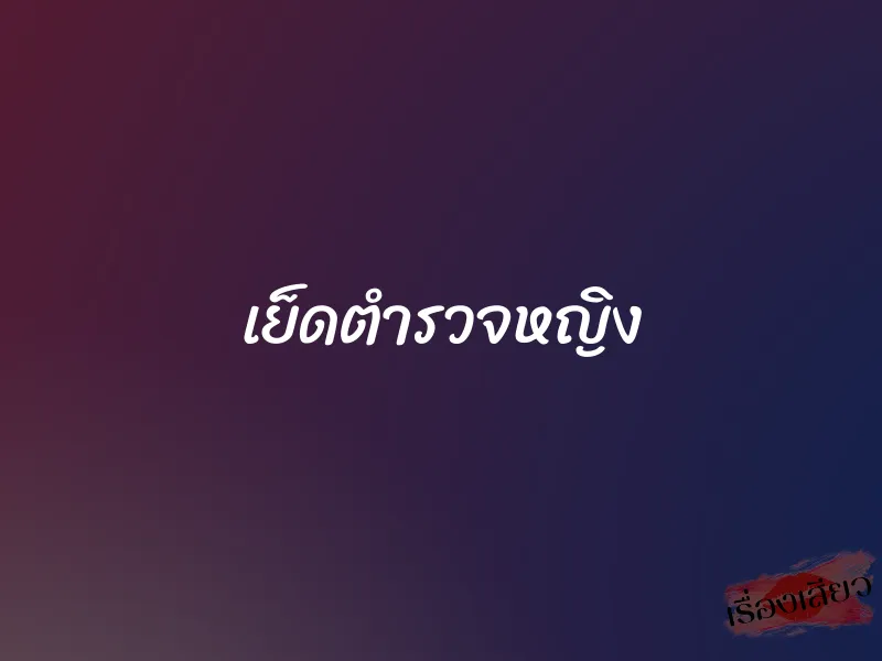 เย็ดตำรวจหญิง 8 เย็ดตำรวจหญิง