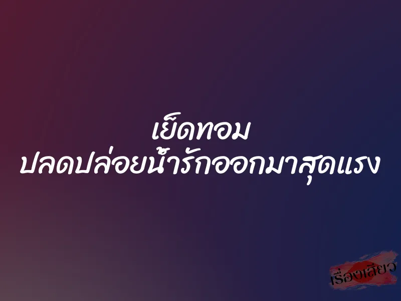 เย็ดทอม ปลดปล่อยน้ำรักออกมาสุดแรง 1 เย็ดทอม ปลดปล่อยน้ำรักออกมาสุดแรง