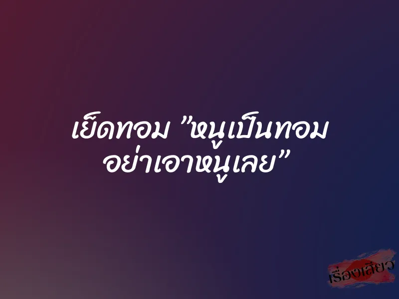 เย็ดทอม ”หนูเป็นทอม อย่าเอาหนูเลย” 1 เย็ดทอม ”หนูเป็นทอม อย่าเอาหนูเลย”