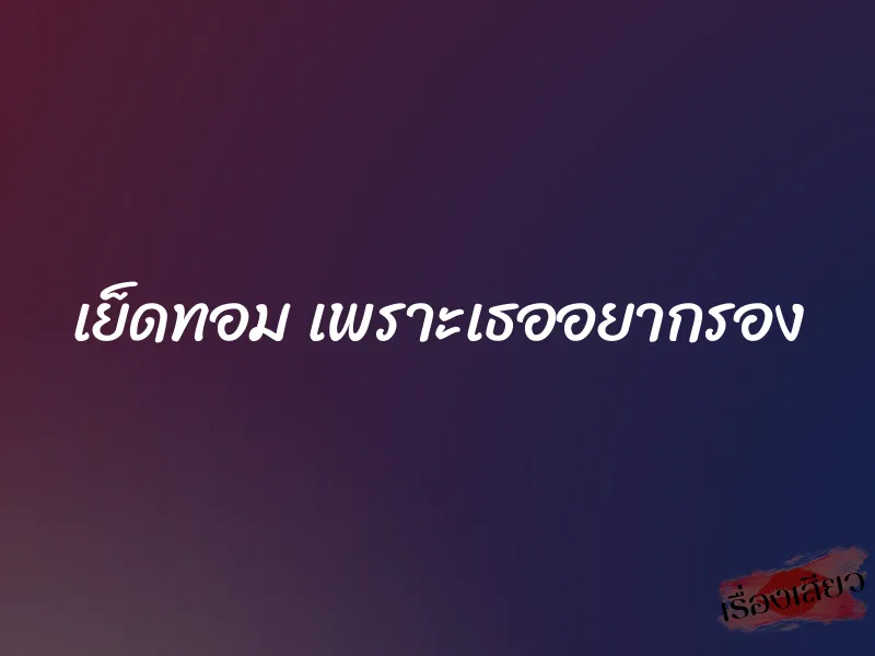 เย็ดทอม เพราะเธออยากรอง 1 เย็ดทอม เพราะเธออยากรอง
