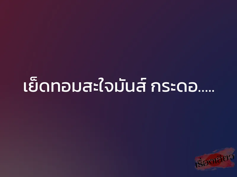 เย็ดทอมสะใจมันส์ กระดอ….. 1 เย็ดทอมสะใจมันส์ กระดอ…..
