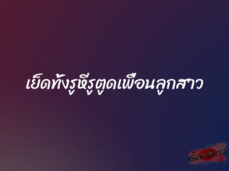 เย็ดทั้งรูหีรูตูดเพื่อนลูกสาว 1 เย็ดทั้งรูหีรูตูดเพื่อนลูกสาว