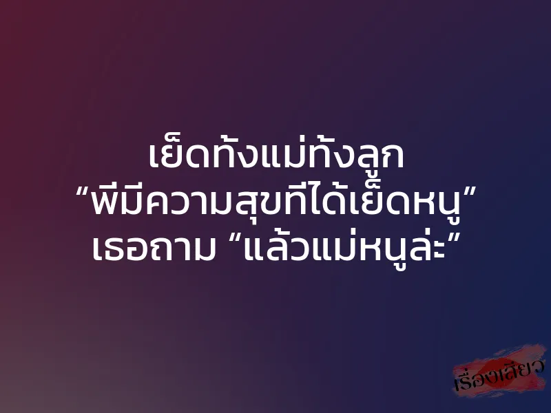เย็ดทั้งแม่ทั้งลูก “พี่มีความสุขที่ได้เย็ดหนู” เธอถาม “แล้วแม่หนูล่ะ” 1 เย็ดทั้งแม่ทั้งลูก “พี่มีความสุขที่ได้เย็ดหนู” เธอถาม “แล้วแม่หนูล่ะ”