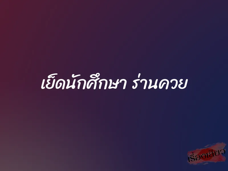 เย็ดนักศึกษา ร่านควย 1 เย็ดนักศึกษา ร่านควย