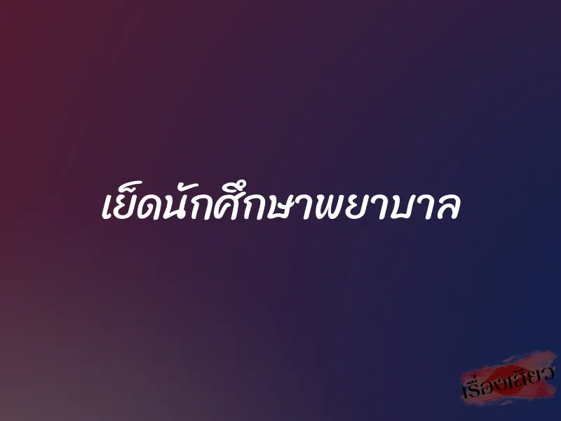 เย็ดนักศึกษาพยาบาล 1 เย็ดนักศึกษาพยาบาล