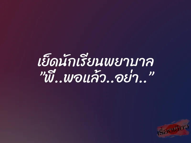 เย็ดนักเรียนพยาบาล ”พี่..พอแล้ว..อย่า..” 1 เย็ดนักเรียนพยาบาล ”พี่..พอแล้ว..อย่า..”