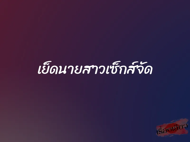 เย็ดนายสาวเซ็กส์จัด 1 เย็ดนายสาวเซ็กส์จัด