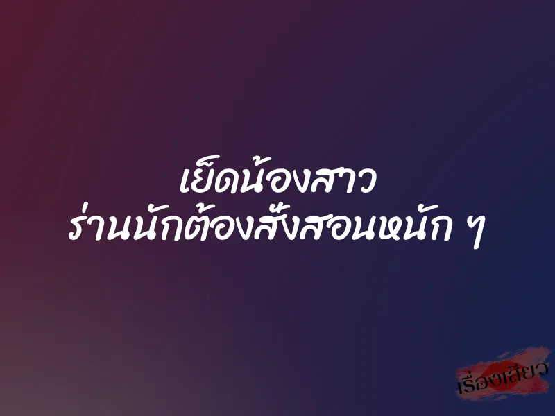 เย็ดน้องสาว ร่านนักต้องสั่งสอนหนัก ๆ 1 เย็ดน้องสาว ร่านนักต้องสั่งสอนหนัก ๆ