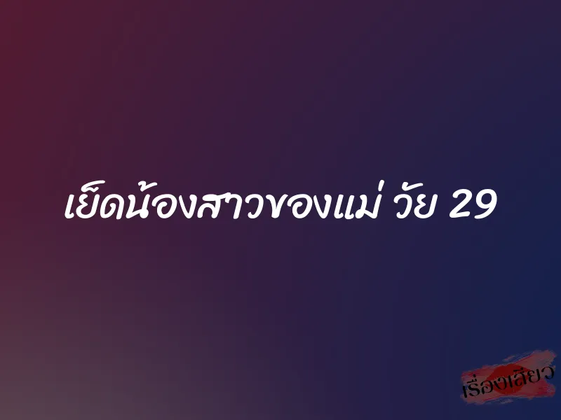 เย็ดน้องสาวของแม่ วัย 29 1 เย็ดน้องสาวของแม่ วัย 29