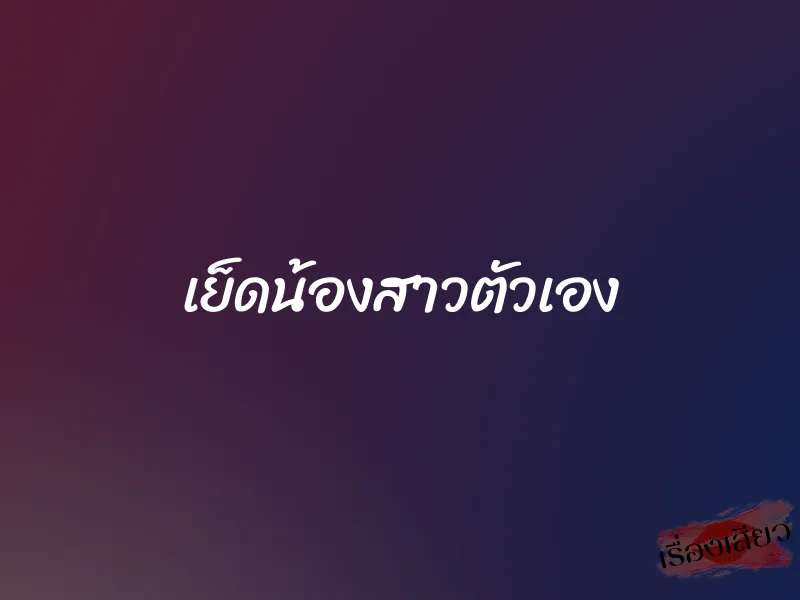 เย็ดน้องสาวตัวเอง 1 เย็ดน้องสาวตัวเอง