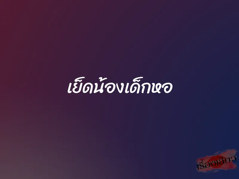 เย็ดน้องเด็กหอ 1 เย็ดน้องเด็กหอ