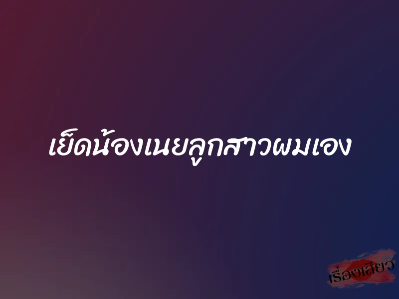 เย็ดน้องเนยลูกสาวผมเอง 1 เย็ดน้องเนยลูกสาวผมเอง