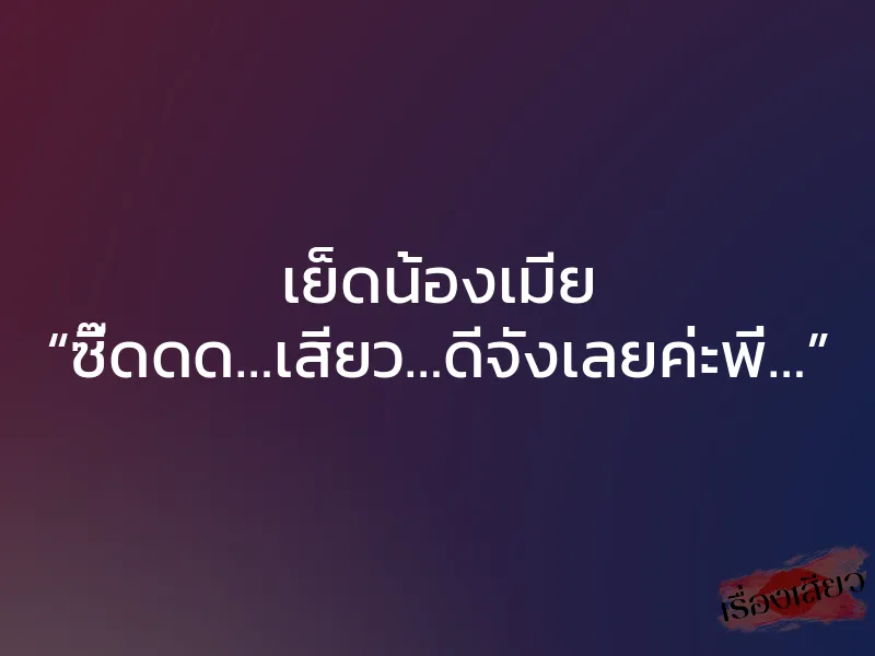 เย็ดน้องเมีย “ซี๊ดดด…เสียว…ดีจังเลยค่ะพี่…” 1 เย็ดน้องเมีย “ซี๊ดดด…เสียว…ดีจังเลยค่ะพี่…”