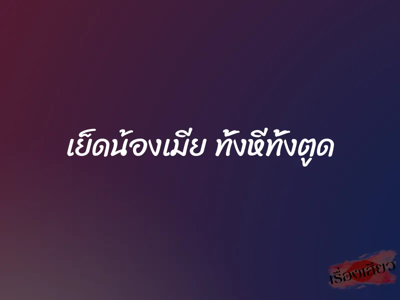 เย็ดน้องเมีย ทั้งหีทั้งตูด 1 เย็ดน้องเมีย ทั้งหีทั้งตูด