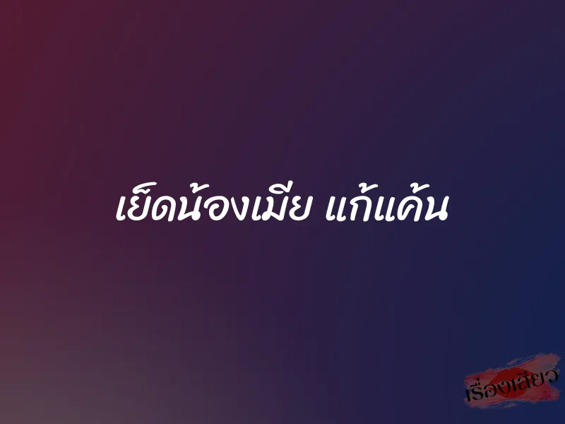 เย็ดน้องเมีย แก้แค้น 1 เย็ดน้องเมีย แก้แค้น