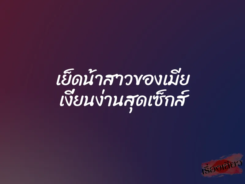 เย็ดน้าสาวของเมีย เงี่ยนง่านสุดเซ็กส์ 1 เย็ดน้าสาวของเมีย เงี่ยนง่านสุดเซ็กส์
