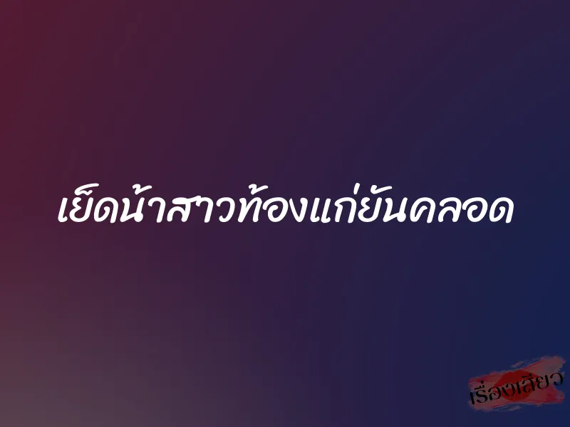 เย็ดน้าสาวท้องแก่ยันคลอด 1 เย็ดน้าสาวท้องแก่ยันคลอด