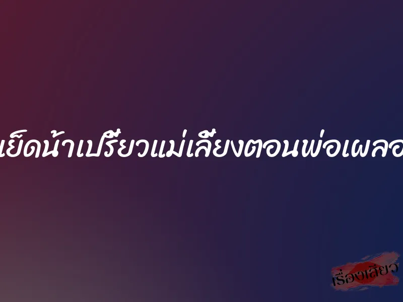 เย็ดน้าเปรี้ยวแม่เลี้ยงตอนพ่อเผลอ 1 เย็ดน้าเปรี้ยวแม่เลี้ยงตอนพ่อเผลอ