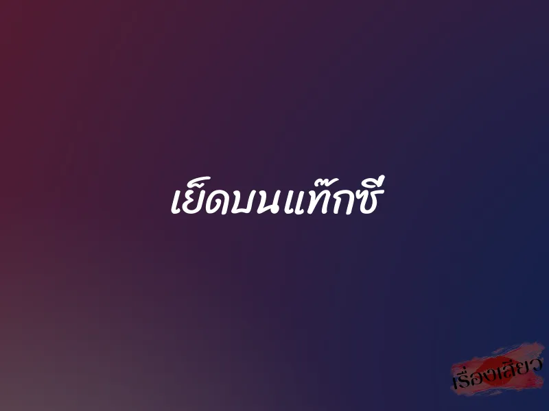 เย็ดบนแท๊กซี่ 8 เย็ดบนแท๊กซี่