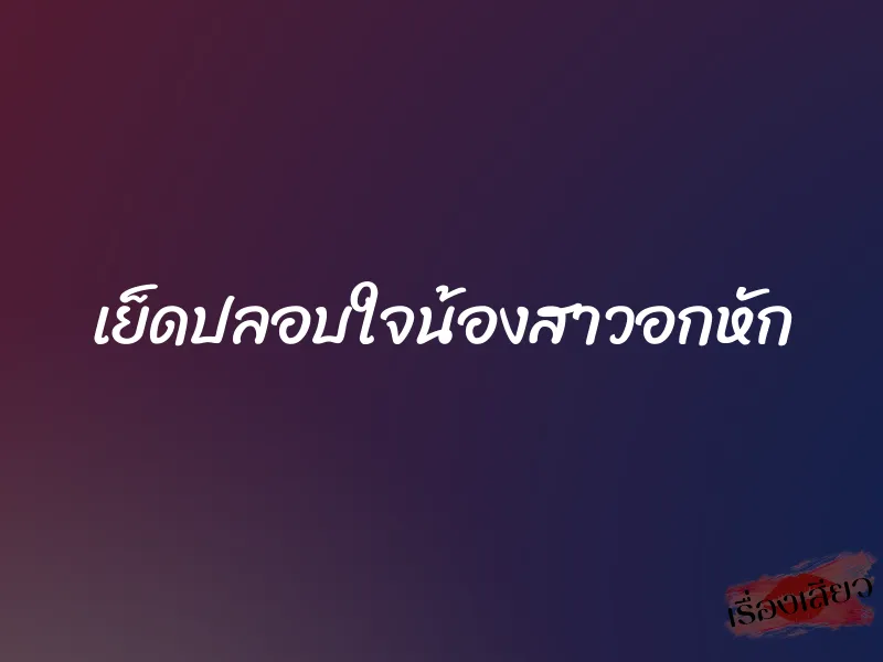 เย็ดปลอบใจน้องสาวอกหัก 1 เย็ดปลอบใจน้องสาวอกหัก