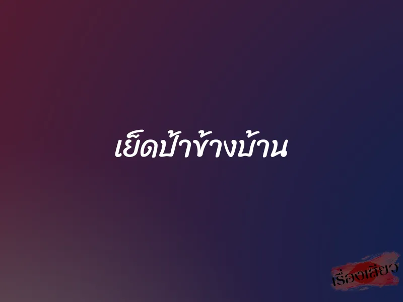 เย็ดป้าข้างบ้าน 1 เย็ดป้าข้างบ้าน