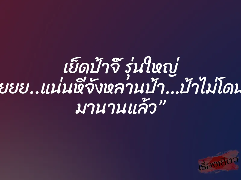 เย็ดป้าจิ๊ รุ่นใหญ่ ”อูยยยย..แน่นหีจังหลานป้า…ป้าไม่โดนเย็ด มานานแล้ว” 1 เย็ดป้าจิ๊ รุ่นใหญ่ ”อูยยยย..แน่นหีจังหลานป้า…ป้าไม่โดนเย็ด มานานแล้ว”