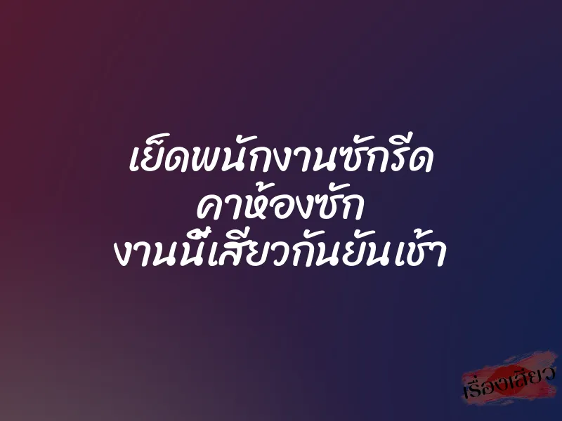 เย็ดพนักงานซักรีด คาห้องซัก งานนี้เสียวกันยันเช้า 1 เย็ดพนักงานซักรีด คาห้องซัก งานนี้เสียวกันยันเช้า