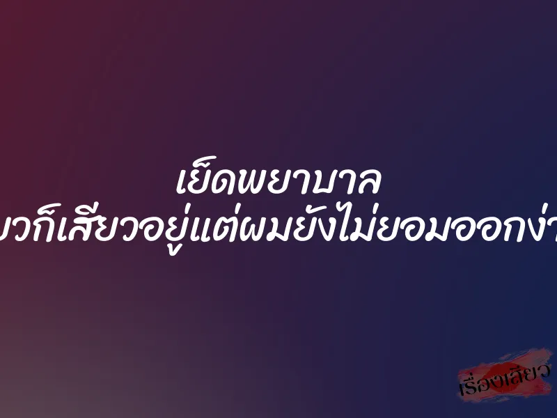 เย็ดพยาบาล ”เสียวก็เสียวอยู่แต่ผมยังไม่ยอมออกง่ายๆ” 1 เย็ดพยาบาล ”เสียวก็เสียวอยู่แต่ผมยังไม่ยอมออกง่ายๆ”