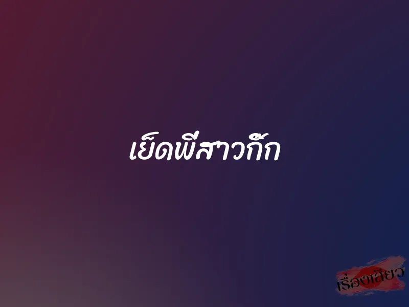 เย็ดพี่สาวกิ๊ก 1 เย็ดพี่สาวกิ๊ก