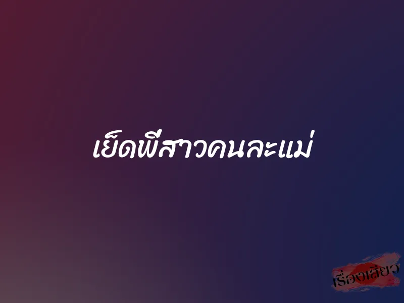 เย็ดพี่สาวคนละแม่ 1 เย็ดพี่สาวคนละแม่