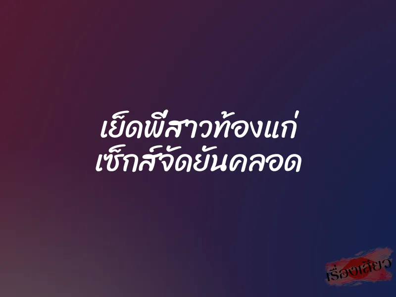 เย็ดพี่สาวท้องแก่ เซ็กส์จัดยันคลอด 1 เย็ดพี่สาวท้องแก่ เซ็กส์จัดยันคลอด