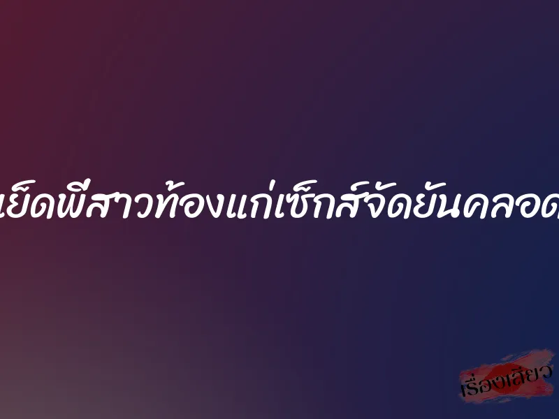 เย็ดพี่สาวท้องแก่เซ็กส์จัดยันคลอด 1 เย็ดพี่สาวท้องแก่เซ็กส์จัดยันคลอด