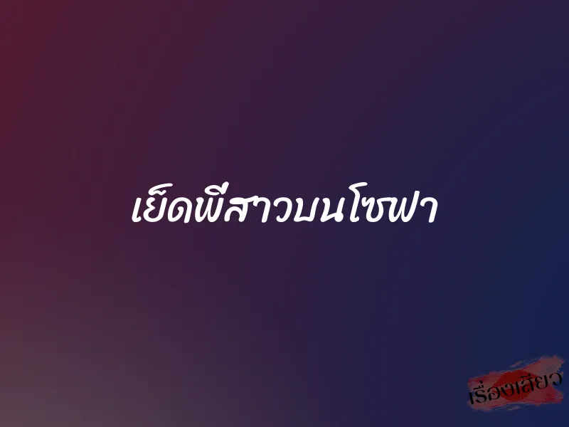 เย็ดพี่สาวบนโซฟา 1 เย็ดพี่สาวบนโซฟา