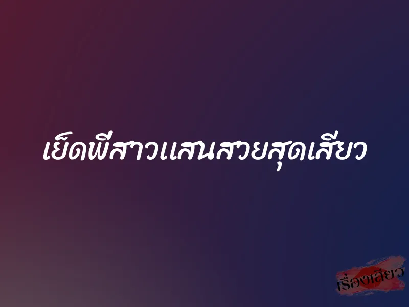 เย็ดพี่สาวเเสนสวยสุดเสียว 1 เย็ดพี่สาวเเสนสวยสุดเสียว