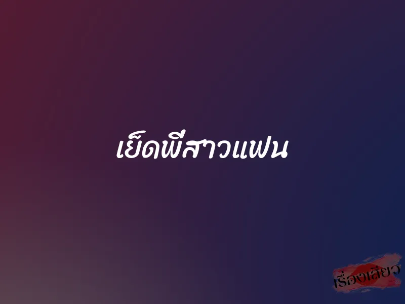 เย็ดพี่สาวแฟน 1 เย็ดพี่สาวแฟน