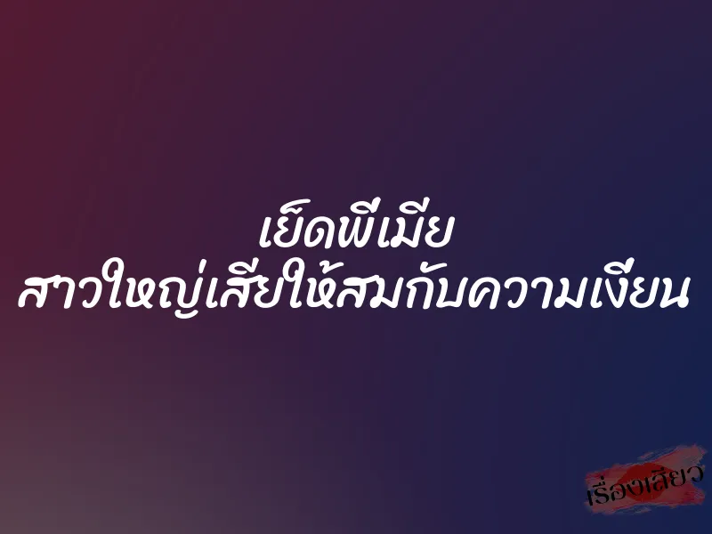 เย็ดพี่เมีย สาวใหญ่เสียให้สมกับความเงี่ยน 1 เย็ดพี่เมีย สาวใหญ่เสียให้สมกับความเงี่ยน