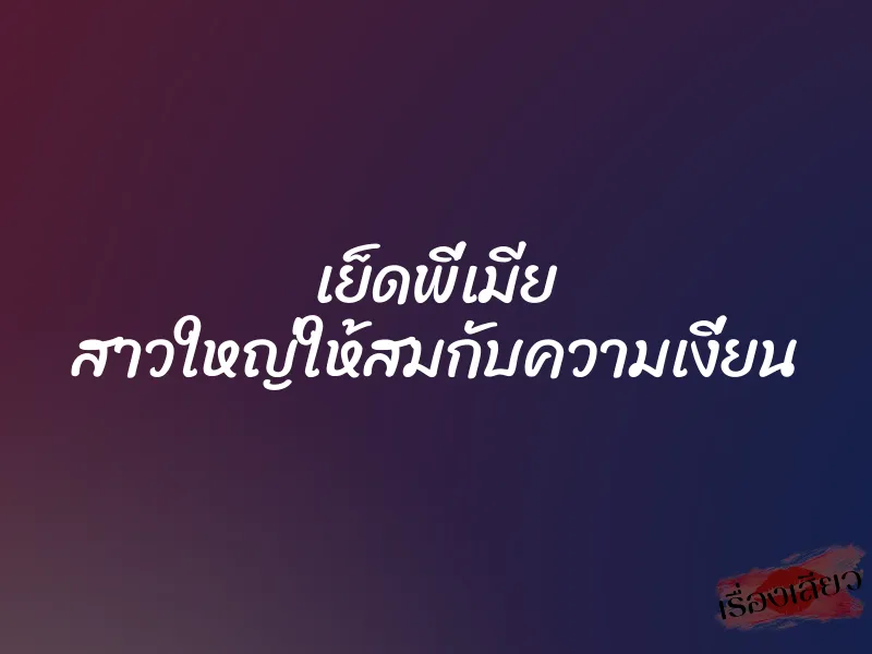 เย็ดพี่เมีย สาวใหญ่ให้สมกับความเงี่ยน 1 เย็ดพี่เมีย สาวใหญ่ให้สมกับความเงี่ยน