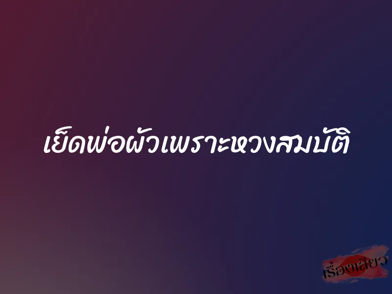 เย็ดพ่อผัวเพราะหวงสมบัติ 1 เย็ดพ่อผัวเพราะหวงสมบัติ