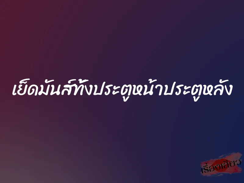 เย็ดมันส์ทั้งประตูหน้าประตูหลัง 1 เย็ดมันส์ทั้งประตูหน้าประตูหลัง