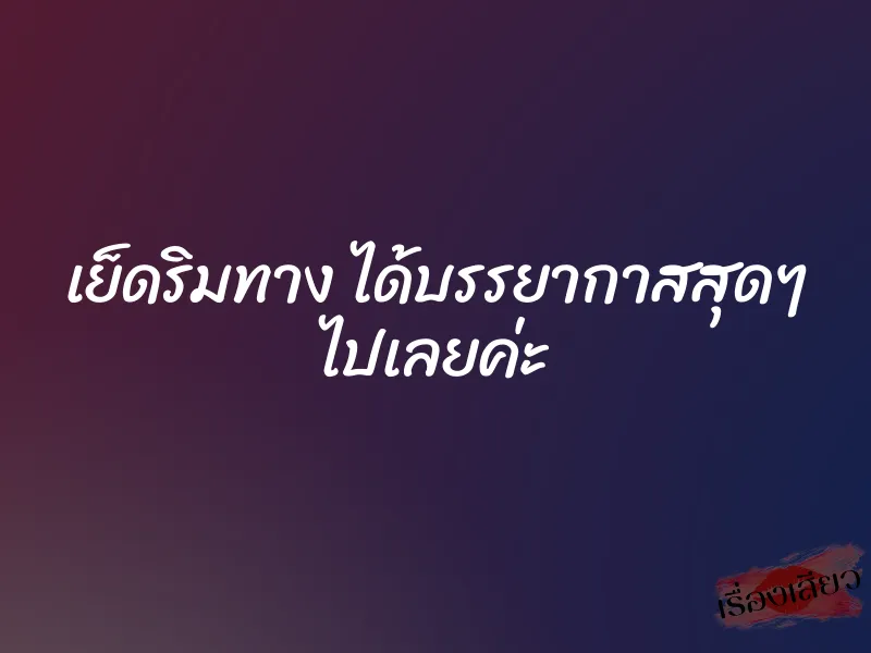 เย็ดริมทาง ได้บรรยากาสสุดๆ ไปเลยค่ะ 1 เย็ดริมทาง ได้บรรยากาสสุดๆ ไปเลยค่ะ