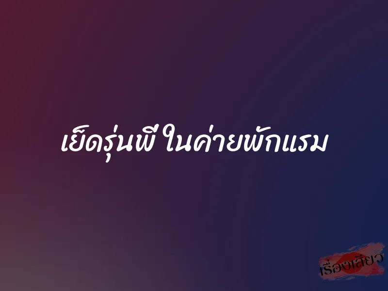 เย็ดรุ่นพี่ ในค่ายพักแรม 1 เย็ดรุ่นพี่ ในค่ายพักแรม