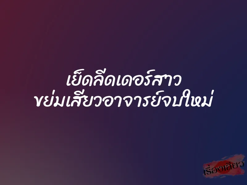 เย็ดลีดเดอร์สาว ขย่มเสียวอาจารย์จบใหม่ 1 เย็ดลีดเดอร์สาว ขย่มเสียวอาจารย์จบใหม่
