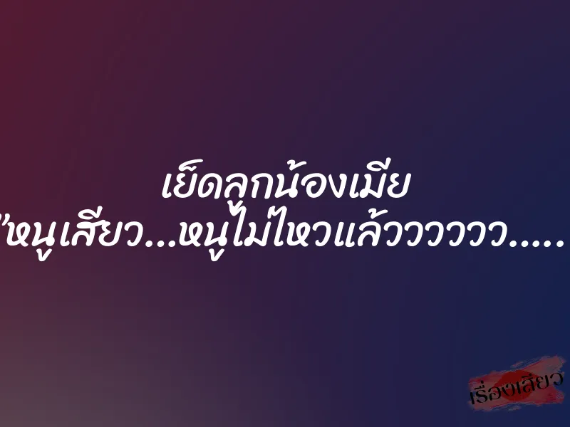 เย็ดลูกน้องเมีย ”หนูเสียว…หนูไม่ไหวแล้วววววว…..” 1 เย็ดลูกน้องเมีย ”หนูเสียว…หนูไม่ไหวแล้วววววว…..”