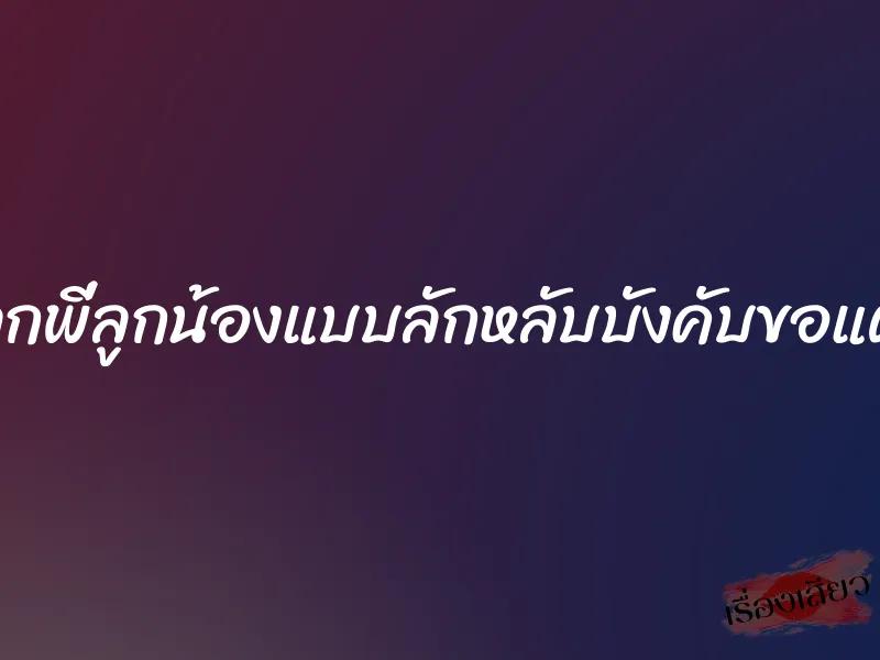 เย็ดลูกพี่ลูกน้องแบบลักหลับบังคับขอแตกใน 10 เย็ดลูกพี่ลูกน้องแบบลักหลับบังคับขอแตกใน