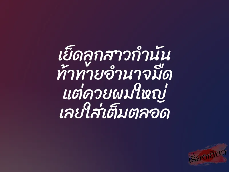 เย็ดลูกสาวกำนัน ท้าทายอำนาจมืด แต่ควยผมใหญ่ เลยใส่เต็มตลอด 1 เย็ดลูกสาวกำนัน ท้าทายอำนาจมืด แต่ควยผมใหญ่ เลยใส่เต็มตลอด