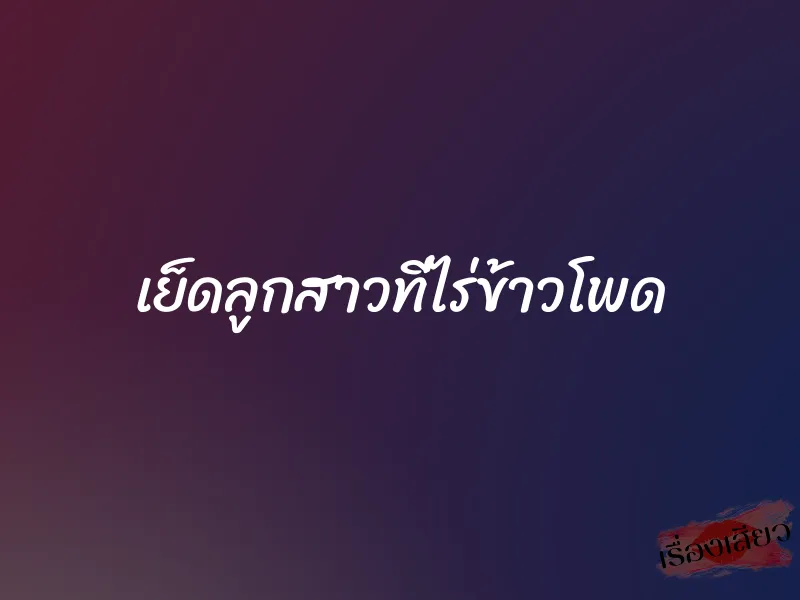 เย็ดลูกสาวที่ไร่ข้าวโพด 1 เย็ดลูกสาวที่ไร่ข้าวโพด