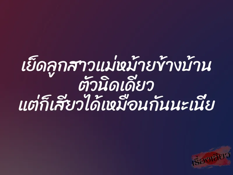 เย็ดลูกสาวแม่หม้ายข้างบ้าน ตัวนิดเดียว แต่ก็เสียวได้เหมือนกันนะเนี่ย 1 เย็ดลูกสาวแม่หม้ายข้างบ้าน ตัวนิดเดียว แต่ก็เสียวได้เหมือนกันนะเนี่ย