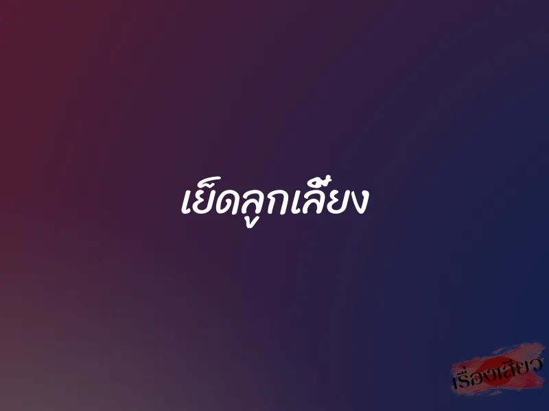 เย็ดลูกเลี้ยง 1 เย็ดลูกเลี้ยง